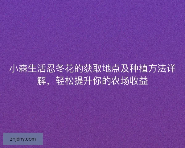小森生活忍冬花的获取地点及种植方法详解，轻松提升你的农场收益