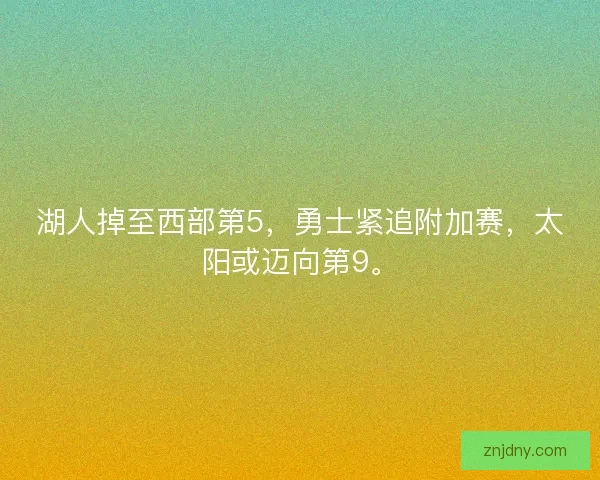 湖人掉至西部第5，勇士紧追附加赛，太阳或迈向第9。